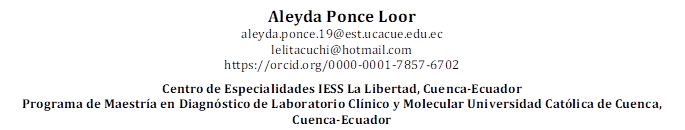 Aleyda Ponce Loor
aleyda.ponce.19@est.ucacue.edu.ec
lelitacuchi@hotmail.com
https://orcid.org/0000-0001-7857-6702

Centro de Especialidades IESS La Libertad, Cuenca-Ecuador 
Programa de Maestría en Diagnóstico de Laboratorio Clínico y Molecular Universidad Católica de Cuenca, Cuenca-Ecuador

